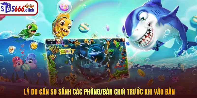 Lý do cần so sánh các phòng/bàn chơi trước khi vào bắn