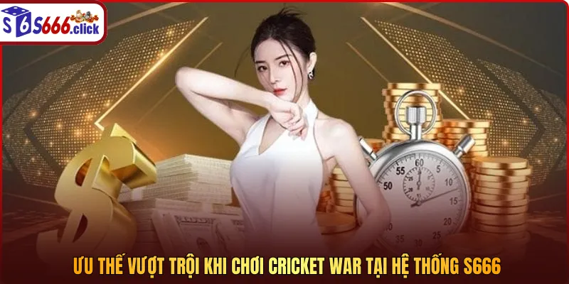 Ưu thế vượt trội khi chơi Cricket War tại hệ thống S666
